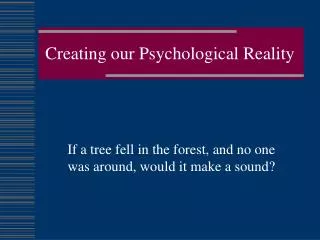 Creating our Psychological Reality
