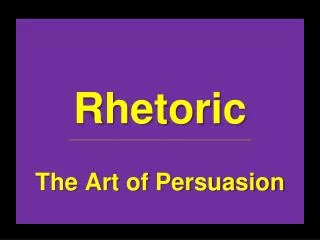Rhetoric ______________________________________________________________ The Art of Persuasion