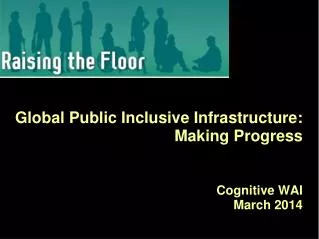 Global Public Inclusive Infrastructure: Making Progress Cognitive WAI March 2014