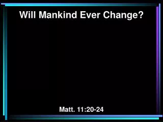 Will Mankind Ever Change? Matt. 11:20-24