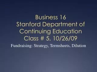 Business 16 Stanford Department of Continuing Education Class # 5, 10/26/09