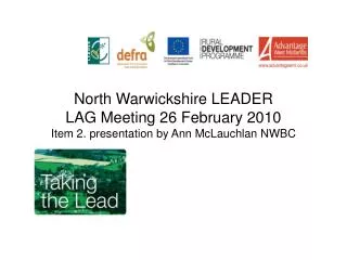 North Warwickshire LEADER LAG Meeting 26 February 2010 Item 2. presentation by Ann McLauchlan NWBC