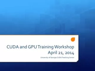 CUDA and GPU Training Workshop April 21, 2014
