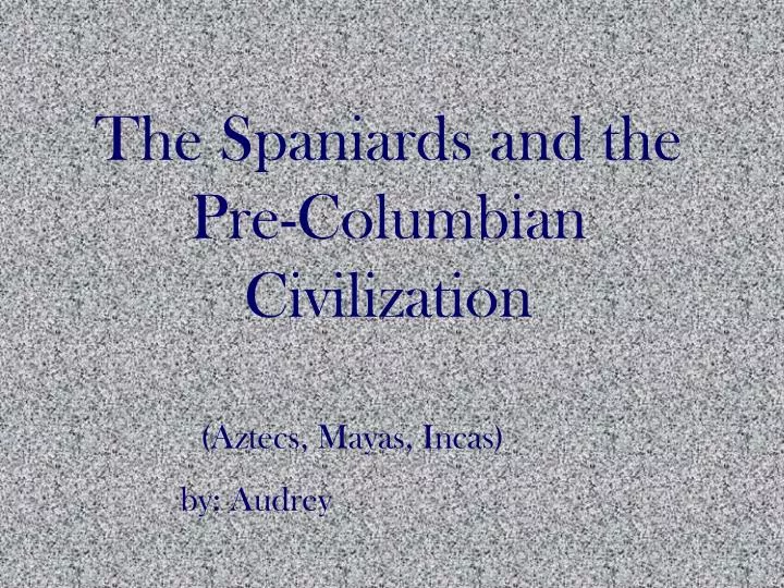 the spaniards and the pre columbian civilization