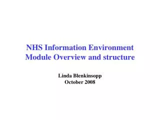 NHS Information Environment Module Overview and structure Linda Blenkinsopp October 2008