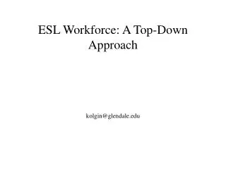 ESL Workforce: A Top-Down Approach kolgin@glendale