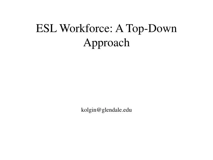 esl workforce a top down approach kolgin@glendale edu