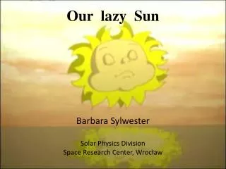 Our lazy Sun Barbara Sylwester Solar Physics Division Space Research Center, Wroc?aw