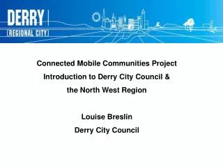 Connected Mobile Communities Project Introduction to Derry City Council &amp; the North West Region