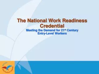 The National Work Readiness Credential Meeting the Demand for 21 st Century Entry-Level Workers