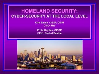 HOMELAND SECURITY: CYBER-SECURITY AT THE LOCAL LEVEL Kirk Bailey, CISSP, CISM CISO, UW