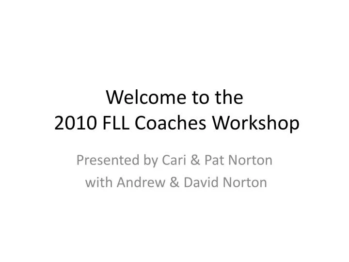 welcome to the 2010 fll coaches workshop