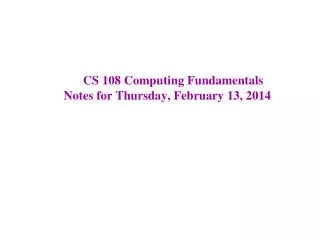 CS 108 Computing Fundamentals Notes for Thursday, February 13, 2014
