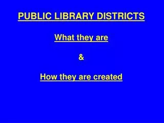 PUBLIC LIBRARY DISTRICTS What they are &amp; How they are created