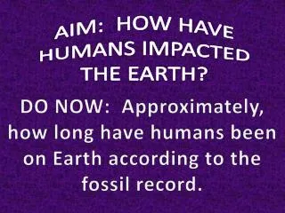 AIM: HOW HAVE HUMANS IMPACTED THE EARTH?