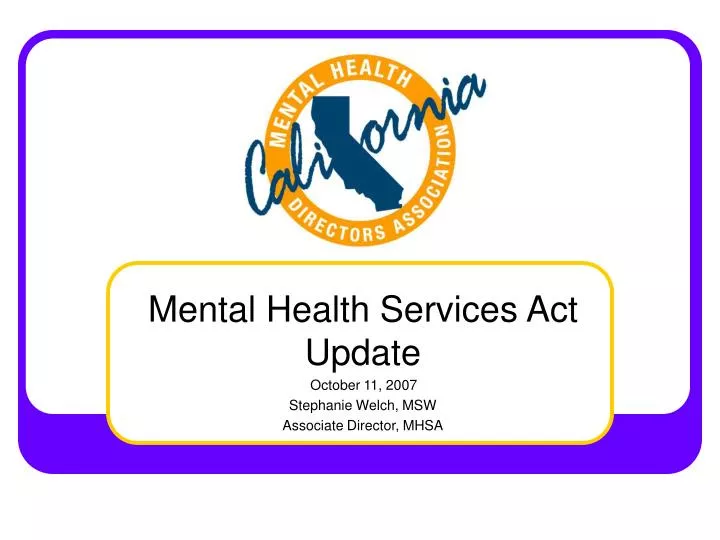mental health services act update october 11 2007 stephanie welch msw associate director mhsa