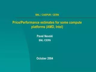 BNL / CASPUR / CERN Price/Performance estimates for some compute platforms (AMD, Intel)