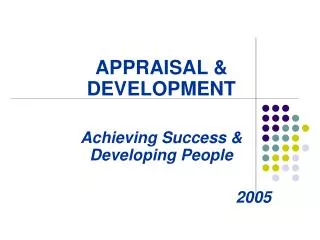 APPRAISAL &amp; DEVELOPMENT Achieving Success &amp; Developing People 2005