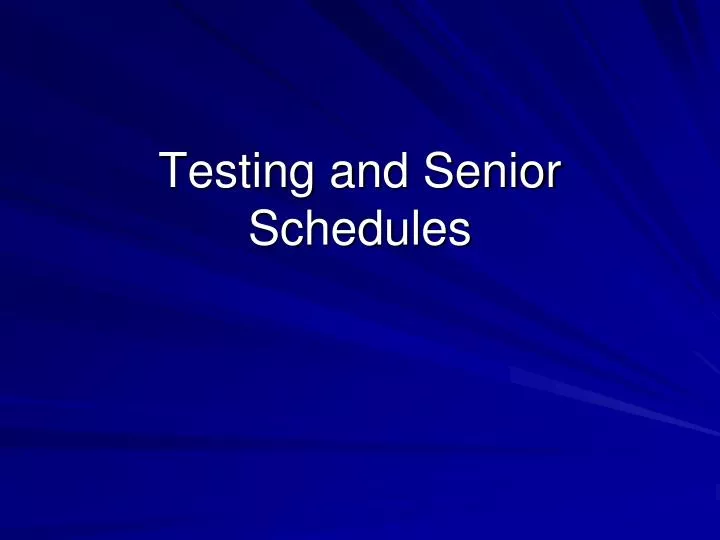 testing and senior schedules