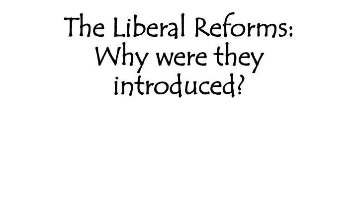 the liberal reforms why were they introduced