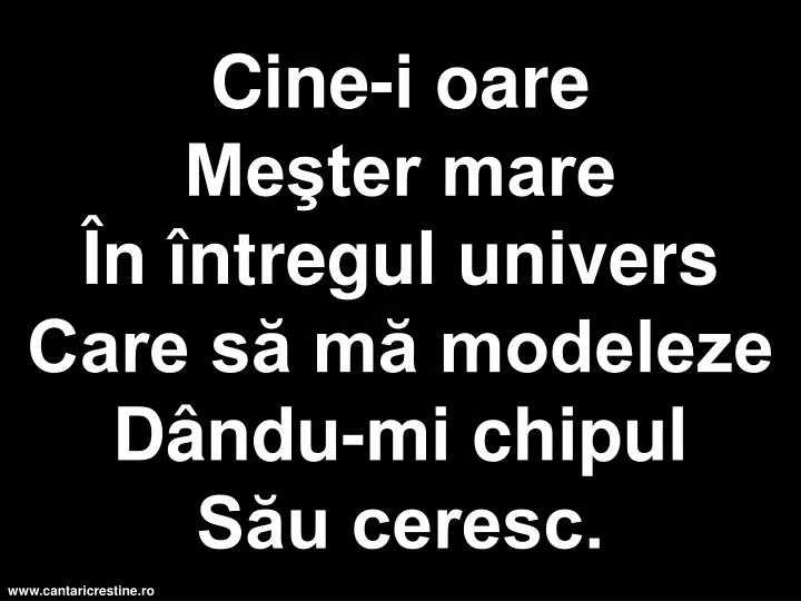 cine i oare me ter mare n ntregul univers care s m modeleze d ndu mi chipul s u ceresc