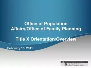 Office of Population Affairs/Office of Family Planning Title X Orientation/Overview