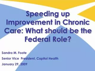 Speeding up Improvement in Chronic Care: What should be the Federal Role? Sandra M. Foote