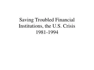 Saving Troubled Financial Institutions, the U.S. Crisis 1981-1994