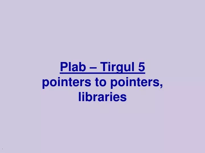 plab tirgul 5 pointers to pointers libraries