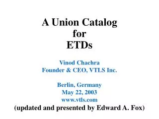 A Union Catalog for ETDs Vinod Chachra Founder &amp; CEO, VTLS Inc. Berlin, Germany May 22, 2003