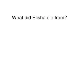 What did Elisha die from?