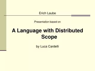 Erich Laube Presentation based on A Language with Distributed Scope by Luca Cardelli