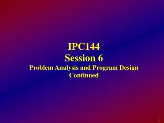 IPC144 Session 6 Problem Analysis and Program Design Continued