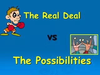 The Real Deal vs The Possibilities