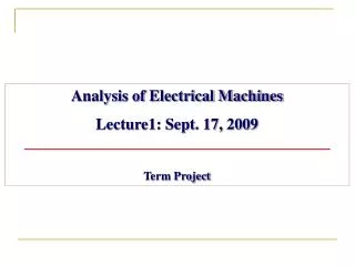 Analysis of Electrical Machines Lecture1: Sept. 17, 2009 Term Project