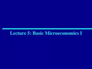 Lecture 5: Basic Microeconomics I