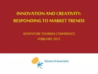 INNOVATION AND CREATIVITY: RESPONDING TO MARKET TRENDS ADVENTURE TOURISM CONFERENCE FEBRUARY 2012