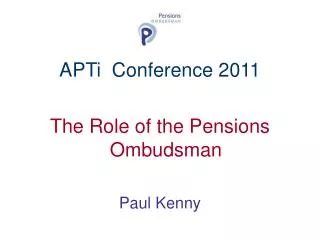 APTi Conference 2011 The Role of the Pensions Ombudsman Paul Kenny