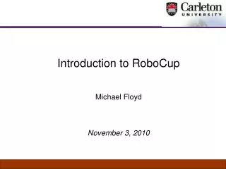 Introduction to RoboCup Michael Floyd November 3, 2010