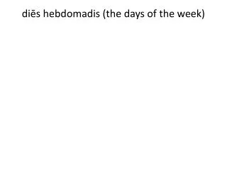 di?s hebdomadis (the days of the week)