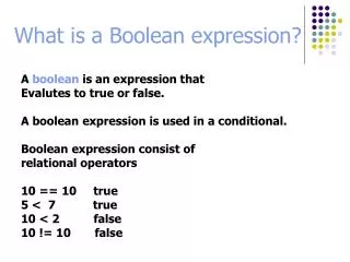 A boolean is an expression that Evalutes to true or false.