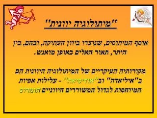 ''מיתולוגיה יוונית'' אוסף המיתוסים, שנוצרו ביוון העתיקה, ובהם, בין היתר, תאור האלים באופן מואנש.