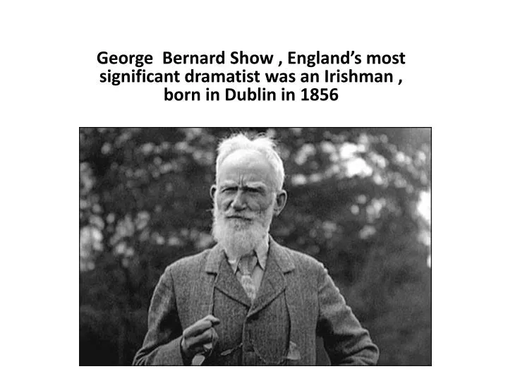 george bernard show england s most significant dramatist was an irishman born in dublin in 1856