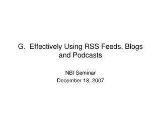 G. Effectively Using RSS Feeds, Blogs and Podcasts