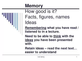 Memory How good is it? Facts, figures, names Ideas