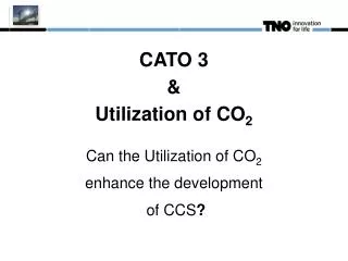 CATO 3 &amp; Utilization of CO 2 Can the Utilization of CO 2 enhance the development of CCS ?