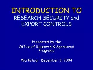 INTRODUCTION TO RESEARCH SECURITY and EXPORT CONTROLS
