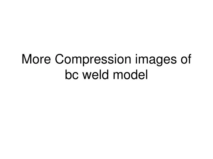 more compression images of bc weld model