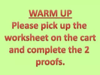 WARM UP Please pick up the worksheet on the cart and complete the 2 proofs.