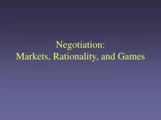 Negotiation: Markets, Rationality, and Games